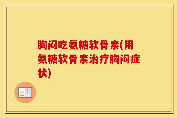 胸闷吃氨糖软骨素(用氨糖软骨素胸闷症状)
