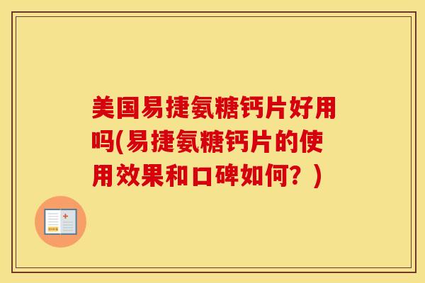 美国易捷氨糖钙片好用吗(易捷氨糖钙片的使用效果和口碑如何？)
