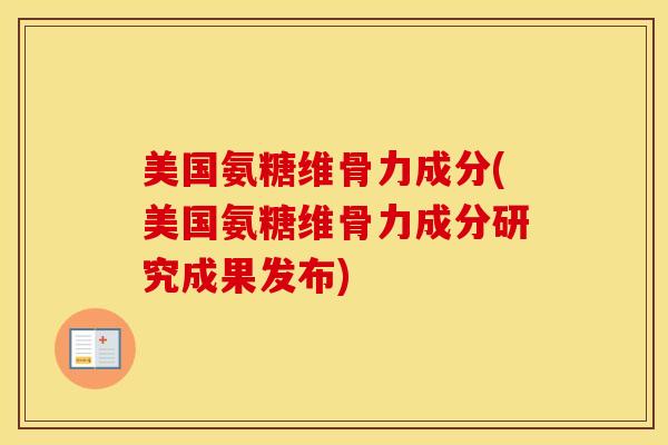 美国氨糖维骨力成分(美国氨糖维骨力成分研究成果发布)