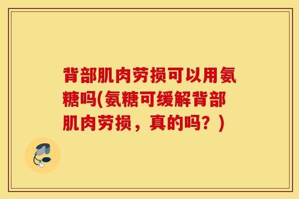 背部肌肉劳损可以用氨糖吗(氨糖可缓解背部肌肉劳损，真的吗？)