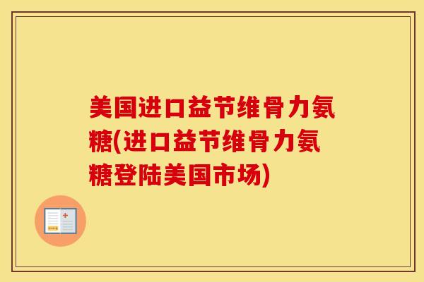美国进口益节维骨力氨糖(进口益节维骨力氨糖登陆美国市场) 美国进口益节维骨力氨糖(进口益节维骨力氨糖登陆美国市场)