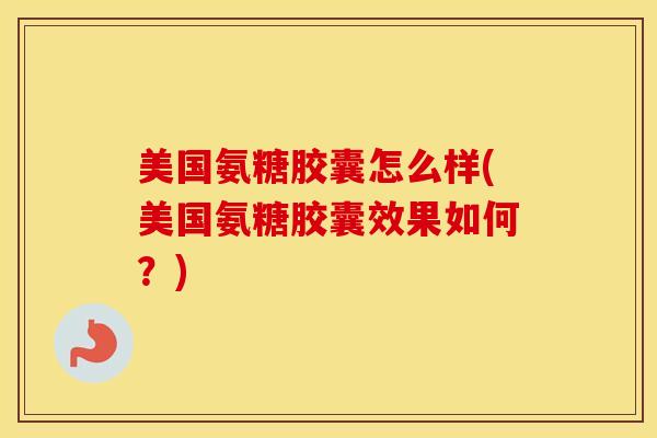 美国氨糖胶囊怎么样(美国氨糖胶囊效果如何?) 美国氨糖胶囊怎么样(美国氨糖胶囊效果如何?)