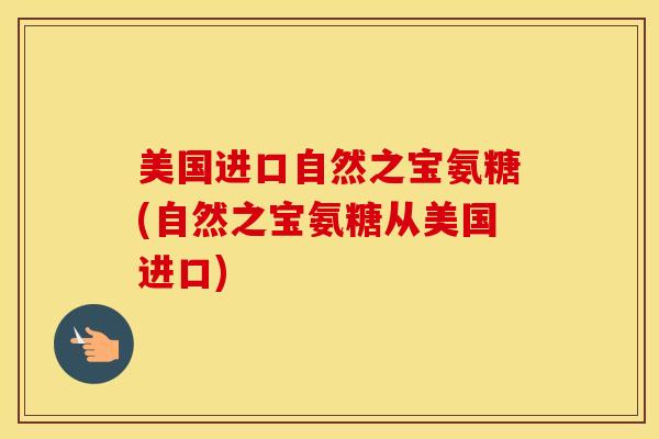 美国进口自然之宝氨糖(自然之宝氨糖从美国进口) 美国进口自然之宝氨糖(自然之宝氨糖从美国进口)