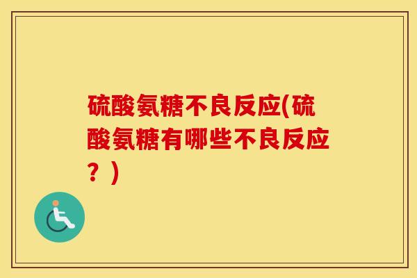 硫酸氨糖不良反应(硫酸氨糖有哪些不良反应?) 硫酸氨糖不良反应(硫酸氨糖有哪些不良反应?)