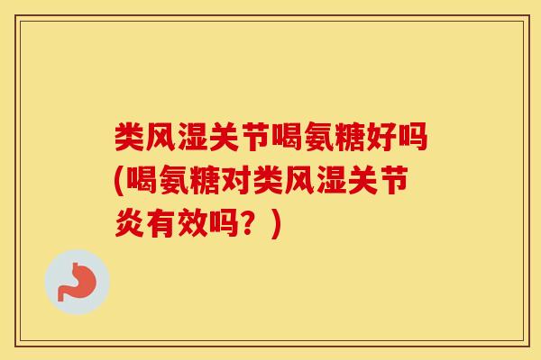 类关节喝氨糖好吗(喝氨糖对类有效吗？)