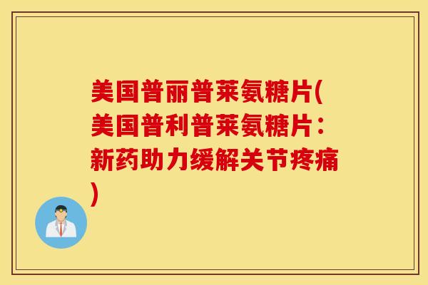 美国普丽普莱氨糖片(美国普利普莱氨糖片:新药助力缓解关节) 美国普丽普莱氨糖片(美国普利普莱氨糖片:新药助力缓解关节)