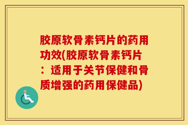 胶原软骨素钙片的药用功效(胶原软骨素钙片:适用于关节保健和骨质增强的药用保健品) 胶原软骨素钙片的药用功效(胶原软骨素钙片:适用于关节保健和骨质增强的药用保健品)