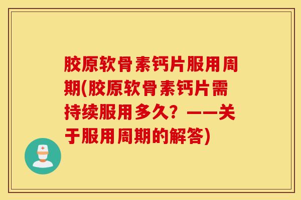 胶原软骨素钙片服用周期(胶原软骨素钙片需持续服用多久?——关于服用周期的解答) 胶原软骨素钙片服用周期(胶原软骨素钙片需持续服用多久?——关于服用周期的解答)