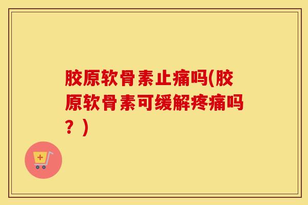 胶原软骨素吗(胶原软骨素可缓解吗?) 胶原软骨素吗(胶原软骨素可缓解吗?)
