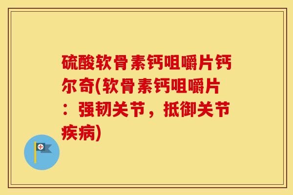 硫酸软骨素钙咀嚼片钙尔奇(软骨素钙咀嚼片：强韧关节，抵御关节)