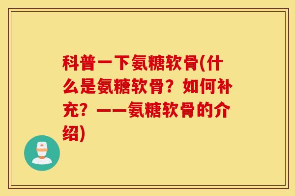 科普一下氨糖软骨(什么是氨糖软骨?如何补充?——氨糖软骨的介绍) 科普一下氨糖软骨(什么是氨糖软骨?如何补充?——氨糖软骨的介绍)