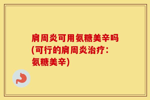 可用氨糖美辛吗(可行的:氨糖美辛) 可用氨糖美辛吗(可行的:氨糖美辛)