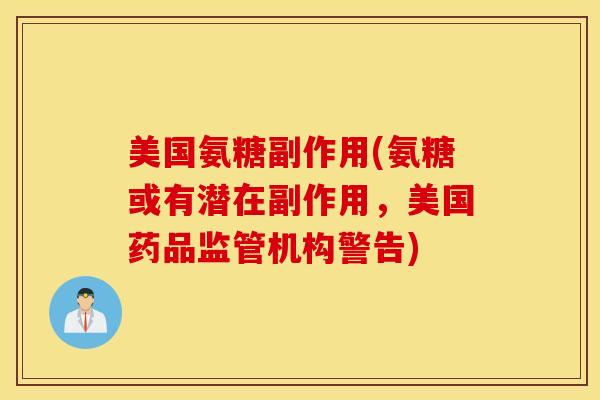 美国氨糖副作用(氨糖或有潜在副作用,美国药品监管机构警告) 美国氨糖副作用(氨糖或有潜在副作用,美国药品监管机构警告)