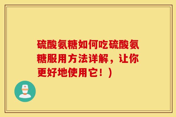 硫酸氨糖如何吃硫酸氨糖服用方法详解,让你更好地使用它!) 硫酸氨糖如何吃硫酸氨糖服用方法详解,让你更好地使用它!)