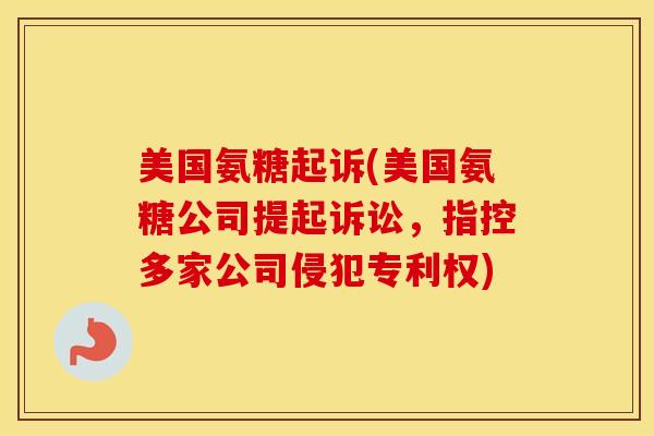美国氨糖起诉(美国氨糖公司提起诉讼，指控多家公司侵犯专利权)