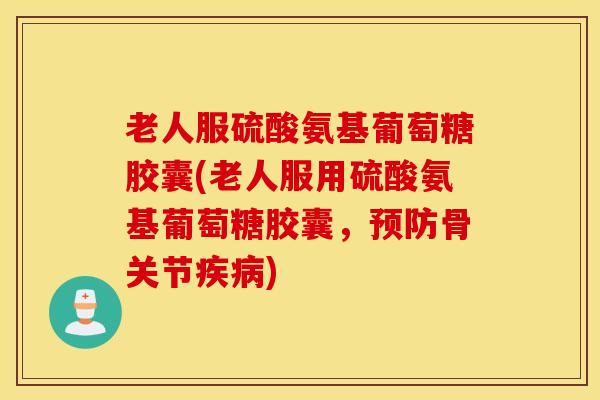 老人服硫酸氨基葡萄糖胶囊(老人服用硫酸氨基葡萄糖胶囊,骨关节) 老人服硫酸氨基葡萄糖胶囊(老人服用硫酸氨基葡萄糖胶囊,骨关节)