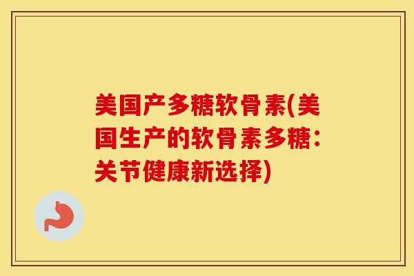 美国产多糖软骨素(美国生产的软骨素多糖：关节健康新选择)