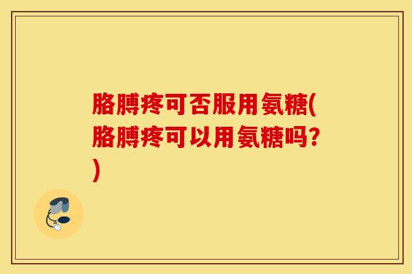 胳膊疼可否服用氨糖(胳膊疼可以用氨糖吗?) 胳膊疼可否服用氨糖(胳膊疼可以用氨糖吗?)
