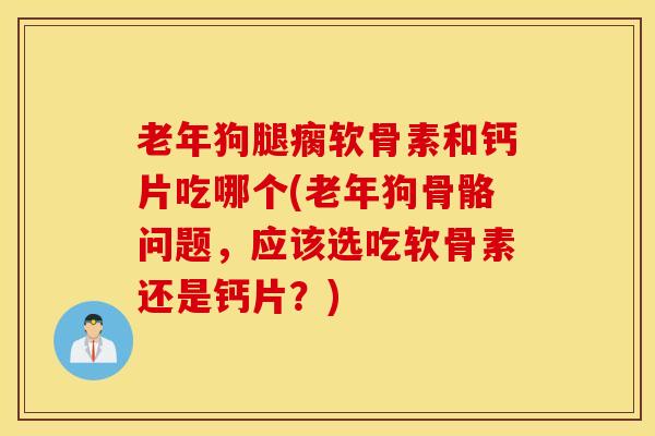 老年狗腿瘸软骨素和钙片吃哪个(老年狗骨骼问题,应该选吃软骨素还是钙片?) 老年狗腿瘸软骨素和钙片吃哪个(老年狗骨骼问题,应该选吃软骨素还是钙片?)