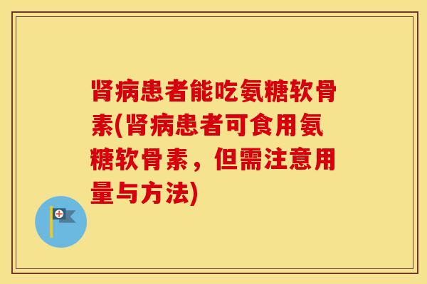 患者能吃氨糖软骨素(患者可食用氨糖软骨素,但需注意用量与方法) 患者能吃氨糖软骨素(患者可食用氨糖软骨素,但需注意用量与方法)