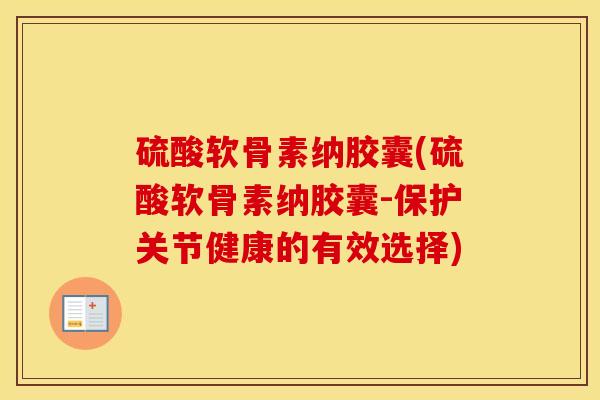 硫酸软骨素纳胶囊(硫酸软骨素纳胶囊-保护关节健康的有效选择) 硫酸软骨素纳胶囊(硫酸软骨素纳胶囊-保护关节健康的有效选择)
