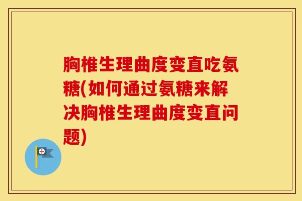胸椎生理曲度变直吃氨糖(如何通过氨糖来解决胸椎生理曲度变直问题) 胸椎生理曲度变直吃氨糖(如何通过氨糖来解决胸椎生理曲度变直问题)