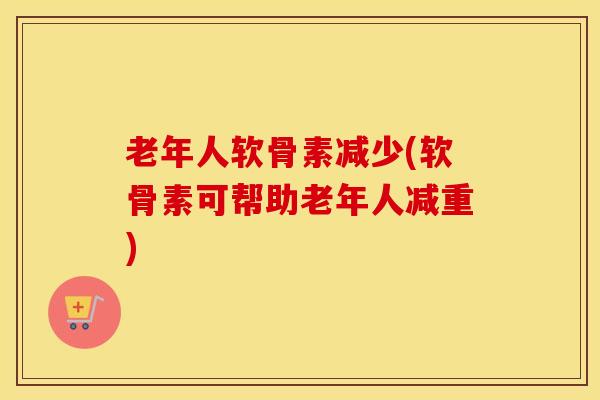 老年人软骨素减少(软骨素可帮助老年人减重) 老年人软骨素减少(软骨素可帮助老年人减重)