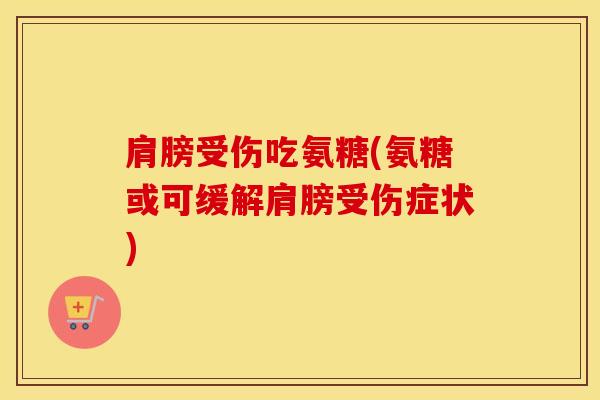 肩膀受伤吃氨糖(氨糖或可缓解肩膀受伤症状)