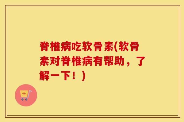 脊椎吃软骨素(软骨素对脊椎有帮助,了解一下!) 脊椎吃软骨素(软骨素对脊椎有帮助,了解一下!)