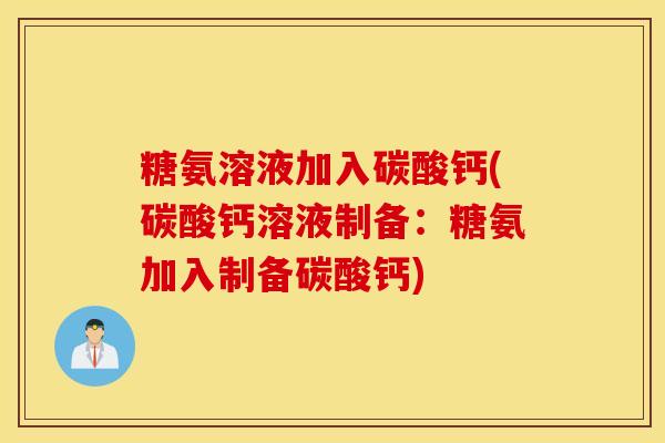 糖氨溶液加入碳酸钙(碳酸钙溶液制备：糖氨加入制备碳酸钙)