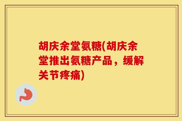 胡庆余堂氨糖(胡庆余堂推出氨糖产品，缓解关节)