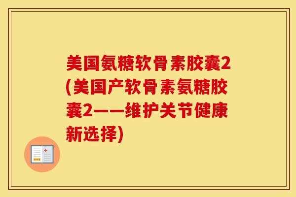 美国氨糖软骨素胶囊2(美国产软骨素氨糖胶囊2——维护关节健康新选择) 美国氨糖软骨素胶囊2(美国产软骨素氨糖胶囊2——维护关节健康新选择)