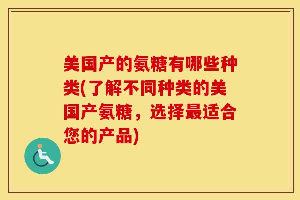 美国产的氨糖有哪些种类(了解不同种类的美国产氨糖,选择适合您的产品) 美国产的氨糖有哪些种类(了解不同种类的美国产氨糖,选择适合您的产品)