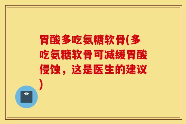 胃酸多吃氨糖软骨(多吃氨糖软骨可减缓胃酸侵蚀,这是医生的建议) 胃酸多吃氨糖软骨(多吃氨糖软骨可减缓胃酸侵蚀,这是医生的建议)