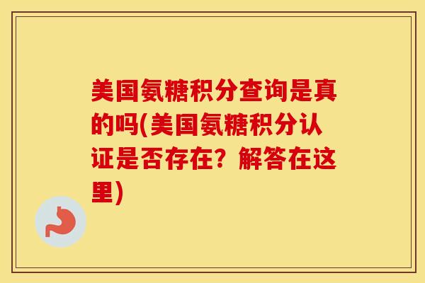 美国氨糖积分查询是真的吗(美国氨糖积分认证是否存在?解答在这里) 美国氨糖积分查询是真的吗(美国氨糖积分认证是否存在?解答在这里)