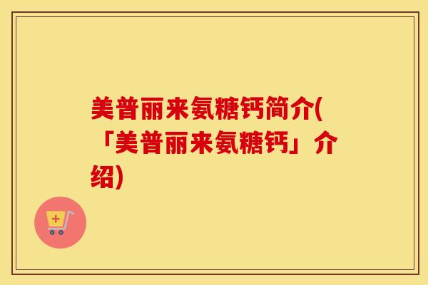 美普丽来氨糖钙简介(「美普丽来氨糖钙」介绍)