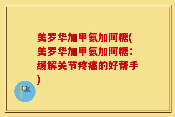 美罗华加甲氨加阿糖(美罗华加甲氨加阿糖:缓解关节的好帮手) 美罗华加甲氨加阿糖(美罗华加甲氨加阿糖:缓解关节的好帮手)
