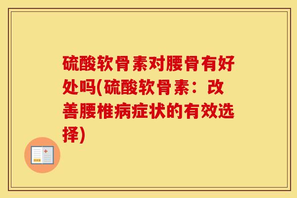 硫酸软骨素对腰骨有好处吗(硫酸软骨素:改善腰椎症状的有效选择) 硫酸软骨素对腰骨有好处吗(硫酸软骨素:改善腰椎症状的有效选择)