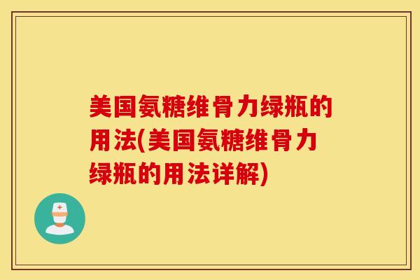 美国氨糖维骨力绿瓶的用法(美国氨糖维骨力绿瓶的用法详解) 美国氨糖维骨力绿瓶的用法(美国氨糖维骨力绿瓶的用法详解)