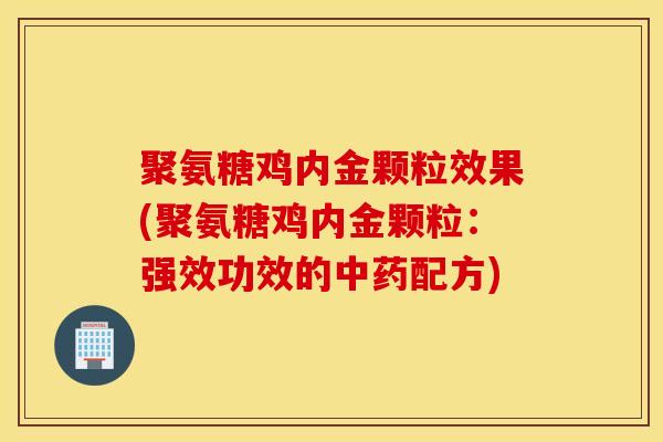 聚氨糖鸡内金颗粒效果(聚氨糖鸡内金颗粒:强效功效的配方) 聚氨糖鸡内金颗粒效果(聚氨糖鸡内金颗粒:强效功效的配方)