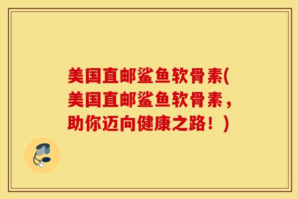 美国直邮鲨鱼软骨素(美国直邮鲨鱼软骨素,助你迈向健康之路!) 美国直邮鲨鱼软骨素(美国直邮鲨鱼软骨素,助你迈向健康之路!)