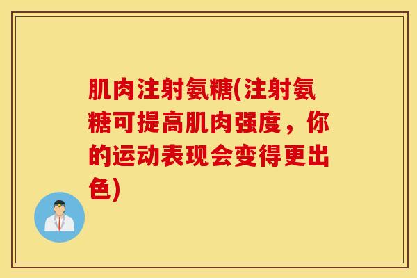 肌肉注射氨糖(注射氨糖可提高肌肉强度,你的运动表现会变得更出色) 肌肉注射氨糖(注射氨糖可提高肌肉强度,你的运动表现会变得更出色)