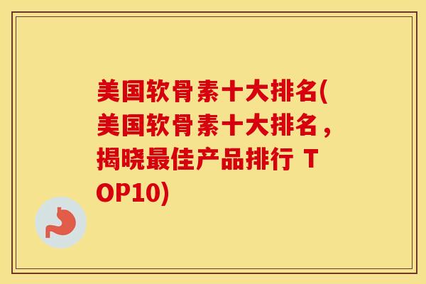 美国软骨素十大排名(美国软骨素十大排名,揭晓佳产品排行 TOP10) 美国软骨素十大排名(美国软骨素十大排名,揭晓佳产品排行 TOP10)