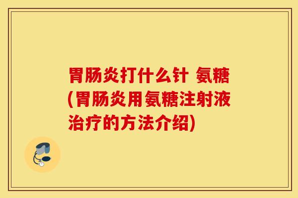 胃打什么针 氨糖(胃用氨糖注射液的方法介绍)