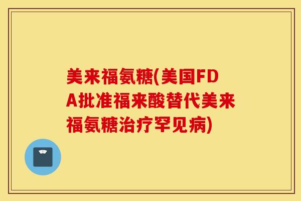 美来福氨糖(美国FDA批准福来酸替代美来福氨糖罕见) 美来福氨糖(美国FDA批准福来酸替代美来福氨糖罕见)