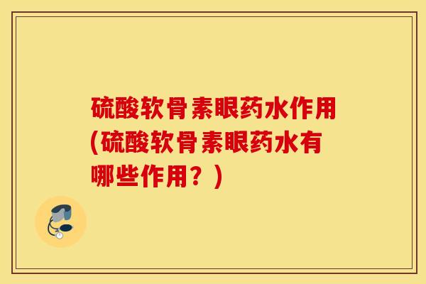 硫酸软骨素眼药水作用(硫酸软骨素眼药水有哪些作用？)