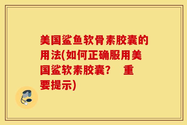 美国鲨鱼软骨素胶囊的用法(如何正确服用美国鲨软素胶囊？  重要提示)