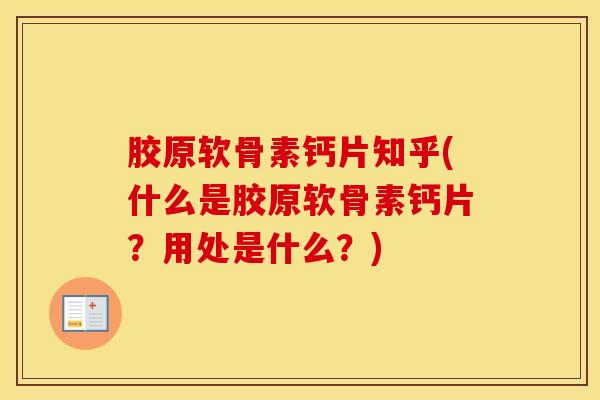 胶原软骨素钙片知乎(什么是胶原软骨素钙片?用处是什么?) 胶原软骨素钙片知乎(什么是胶原软骨素钙片?用处是什么?)