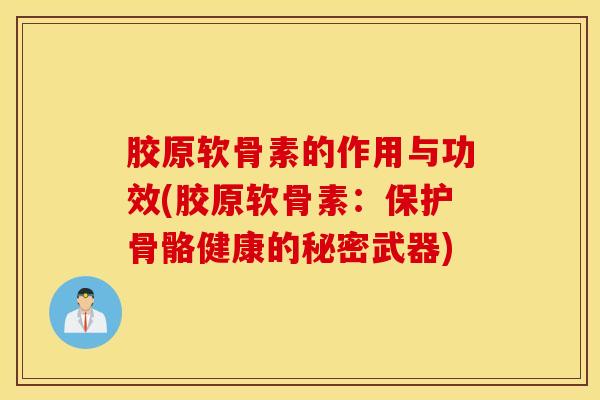 胶原软骨素的作用与功效(胶原软骨素：保护骨骼健康的秘密武器)