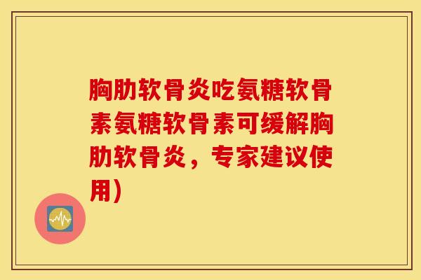 胸吃氨糖软骨素氨糖软骨素可缓解胸，专家建议使用)